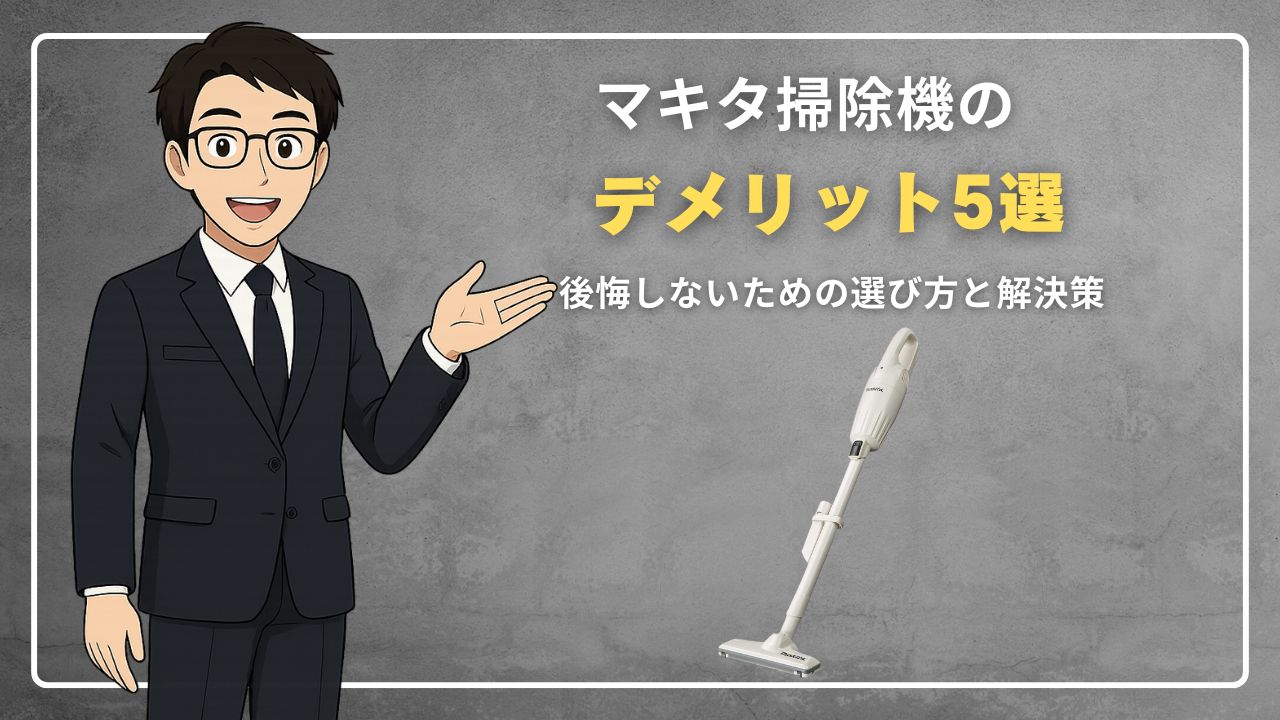 マキタ掃除機のデメリット5選|後悔しないための選び方と解決策