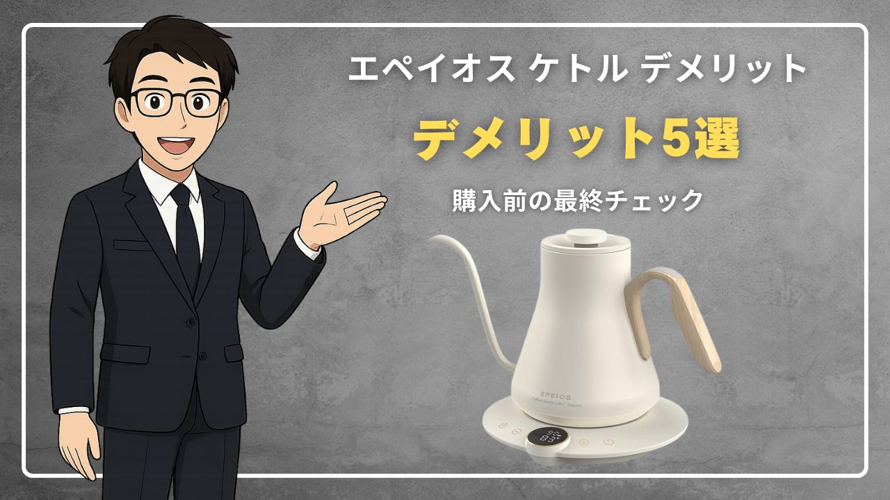 まとめ｜エペイオス ケトル デメリット5選！購入前に要チェック