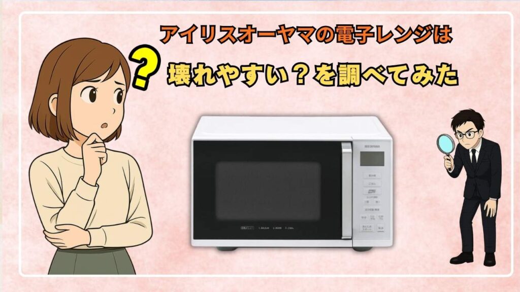 アイリスオーヤマの電子レンジは壊れやすい？を調べてみた