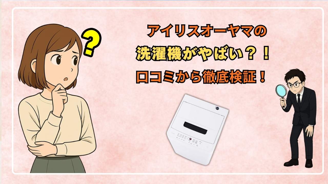 アイリスオーヤマの洗濯機がやばい?口コミから徹底検証!