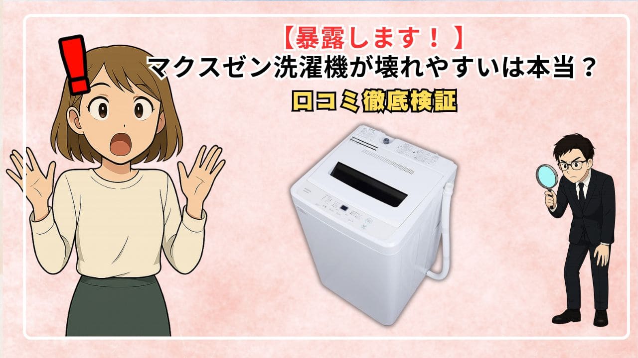 【暴露します！ 】マクスゼン洗濯機が壊れやすいは本当？口コミ徹底検証
