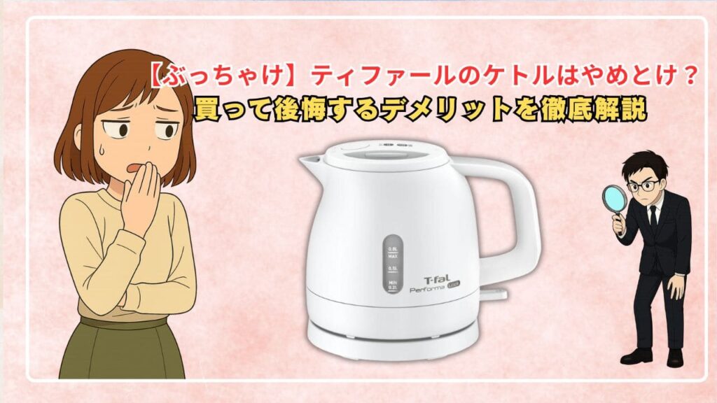 【ぶっちゃけ】ティファールのケトルはやめとけ？買って後悔するデメリットを徹底解説