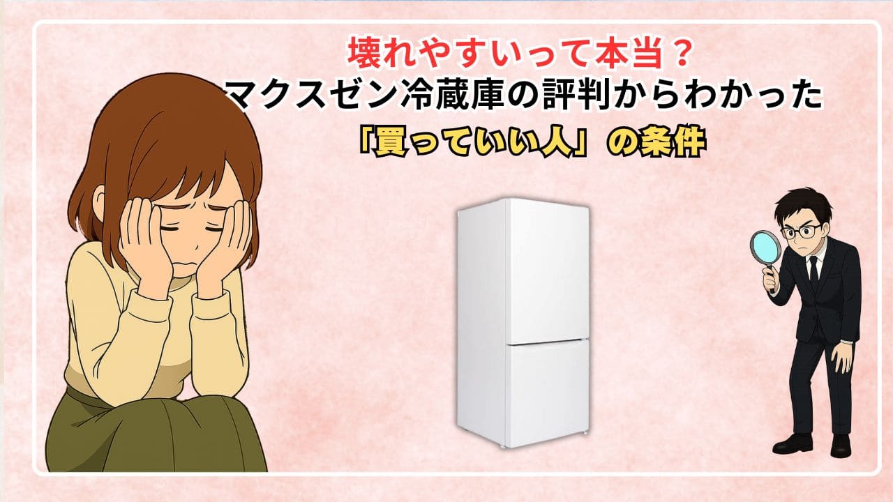 壊れやすいって本当？マクスゼン冷蔵庫の評判からわかった「買っていい人」の条件
